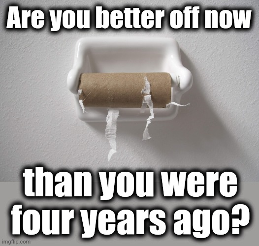 Are you better off now; than you were four years ago? | image tagged in memes,toilet paper,shortage | made w/ Imgflip meme maker