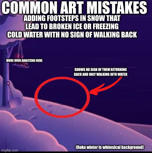 Coincidence?  No, just unintentionally dark design | COMMON ART MISTAKES; ADDING FOOTSTEPS IN SNOW THAT LEAD TO BROKEN ICE OR FREEZING COLD WATER WITH NO SIGN OF WALKING BACK; MORE OVER ANALYZING HERE; SHOWS NO SIGN OF THEM RETURNING BACK AND ONLY WALKING INTO WATER; (Roku winter is whimsical background) | made w/ Imgflip meme maker