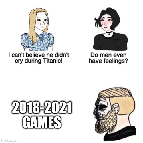 they were so bad, and yet, were better than what we have now | 2018-2021 GAMES | image tagged in i cant believe he didnt cry | made w/ Imgflip meme maker