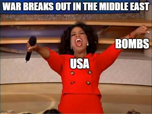 Tell us general, is it party time? If it is, can we all come? | WAR BREAKS OUT IN THE MIDDLE EAST; BOMBS; USA | image tagged in memes,oprah you get a | made w/ Imgflip meme maker