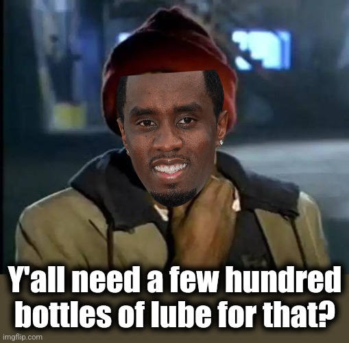 Y'all Got Any More Of That Meme | Y'all need a few hundred bottles of lube for that? | image tagged in memes,y'all got any more of that | made w/ Imgflip meme maker