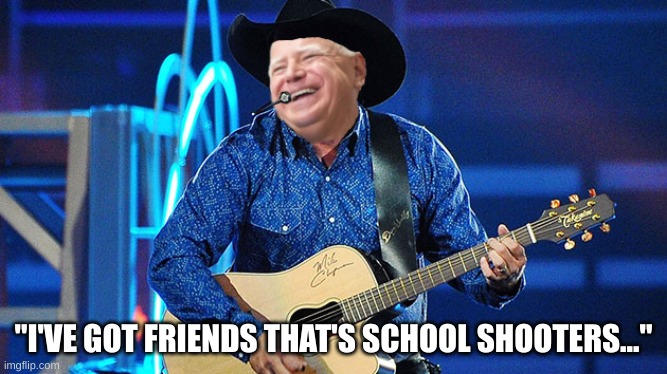 Walz Singing | "I'VE GOT FRIENDS THAT'S SCHOOL SHOOTERS..." | image tagged in waltz friends | made w/ Imgflip meme maker