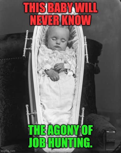 This baby missed so much | THIS BABY WILL
NEVER KNOW; THE AGONY OF
JOB HUNTING. | image tagged in meme,baby,casket,dead,funeral,agony | made w/ Imgflip meme maker