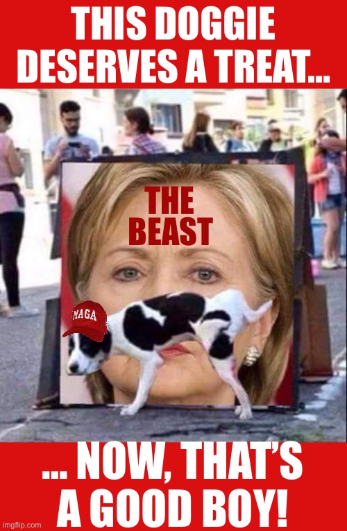 Dog Peeing On HIllary Clinton | THIS DOGGIE DESERVES A TREAT…; THE; BEAST; … NOW, THAT’S A GOOD BOY! | image tagged in dog peeing on hillary clinton | made w/ Imgflip meme maker