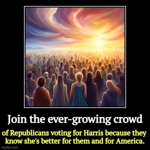 Enough of the Trump House of Horrors | Join the ever-growing crowd | of Republicans voting for Harris because they 
know she's better for them and for America. | image tagged in funny,demotivationals,republicans,vote,kamala harris,trump | made w/ Imgflip demotivational maker