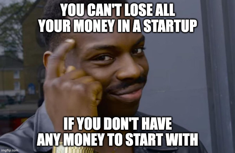 you can't if you don't | YOU CAN'T LOSE ALL YOUR MONEY IN A STARTUP; IF YOU DON'T HAVE ANY MONEY TO START WITH | image tagged in you can't if you don't | made w/ Imgflip meme maker