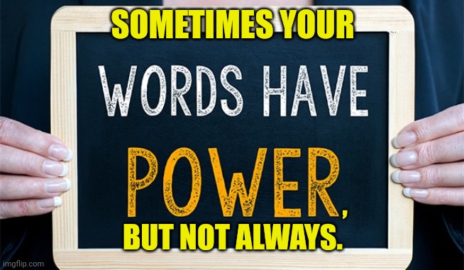 The Truth About Words | SOMETIMES YOUR; ,
BUT NOT ALWAYS. | image tagged in words,have,power,sometimes,but not always,meme | made w/ Imgflip meme maker