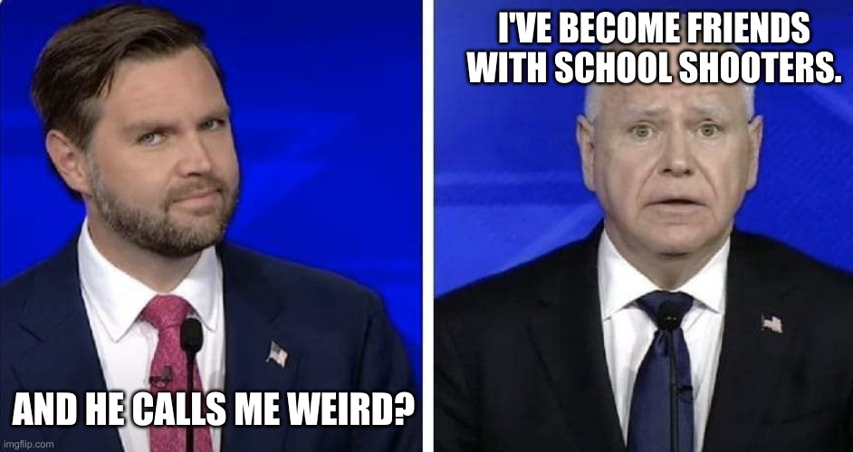 I'VE BECOME FRIENDS WITH SCHOOL SHOOTERS. AND HE CALLS ME WEIRD? | made w/ Imgflip meme maker