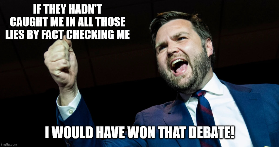 IF THEY HADN'T CAUGHT ME IN ALL THOSE LIES BY FACT CHECKING ME; I WOULD HAVE WON THAT DEBATE! | made w/ Imgflip meme maker