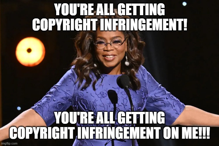 Oprah vs Miraibo Go | YOU'RE ALL GETTING COPYRIGHT INFRINGEMENT! YOU'RE ALL GETTING COPYRIGHT INFRINGEMENT ON ME!!! | image tagged in oprah | made w/ Imgflip meme maker