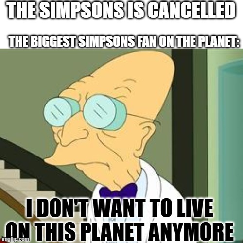 that mean no more DOH?? | THE SIMPSONS IS CANCELLED; THE BIGGEST SIMPSONS FAN ON THE PLANET:; I DON'T WANT TO LIVE ON THIS PLANET ANYMORE | image tagged in i don't want to live on this planet anymore,the simpsons,simpsons,20th century fox,disney,goodbye | made w/ Imgflip meme maker