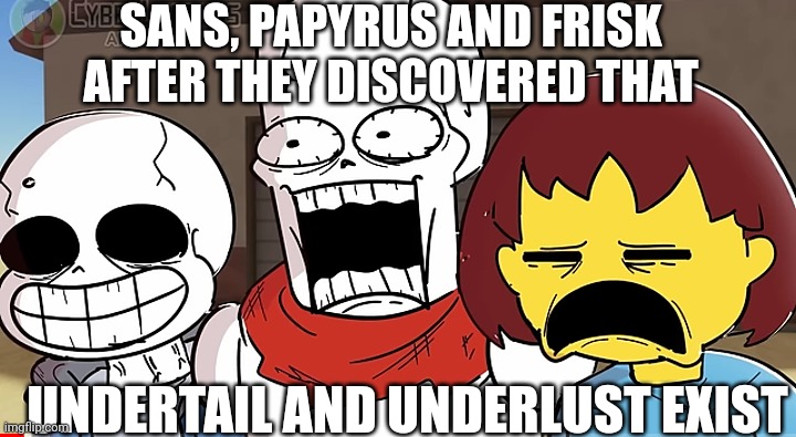 Destroy em all | SANS, PAPYRUS AND FRISK AFTER THEY DISCOVERED THAT; UNDERTAIL AND UNDERLUST EXIST | image tagged in sans papyrus and frisk shocked,whyyyyyyyyyyy,destroy em all,undertale | made w/ Imgflip meme maker