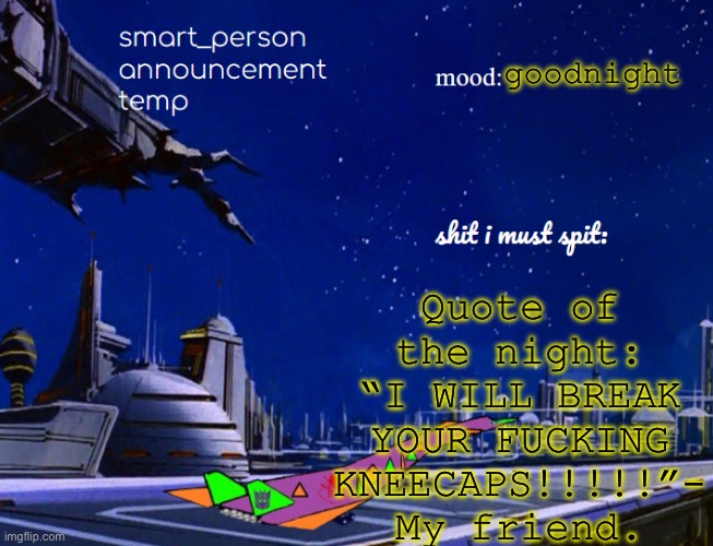 smart_person announcement temp | Quote of the night: “I WILL BREAK YOUR FUCKING KNEECAPS!!!!!”- My friend. goodnight | image tagged in smart_person announcement temp | made w/ Imgflip meme maker