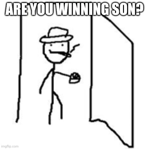 are you winning son? | ARE YOU WINNING SON? | image tagged in are you winning son | made w/ Imgflip meme maker