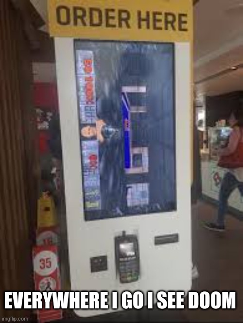 Im starting to believe that doom runs everywhere | EVERYWHERE I GO I SEE DOOM | image tagged in doom running in a mcdonald's kiosk | made w/ Imgflip meme maker