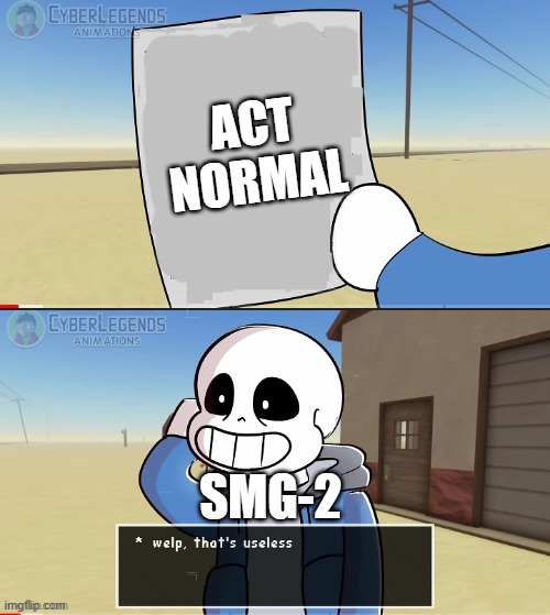 welp that's useless | ACT NORMAL; SMG-2 | image tagged in sans welp that's useless,smg-2 | made w/ Imgflip meme maker