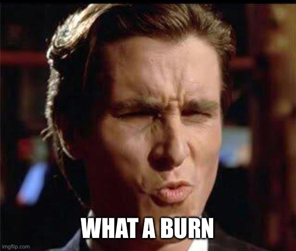 Christian Bale Ooh | WHAT A BURN | image tagged in christian bale ooh | made w/ Imgflip meme maker