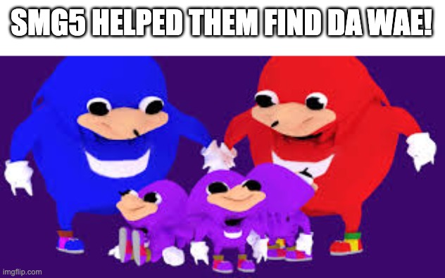 Da wae is really a concept to be at peace with each other! | SMG5 HELPED THEM FIND DA WAE! | image tagged in ugandan knuckles family | made w/ Imgflip meme maker