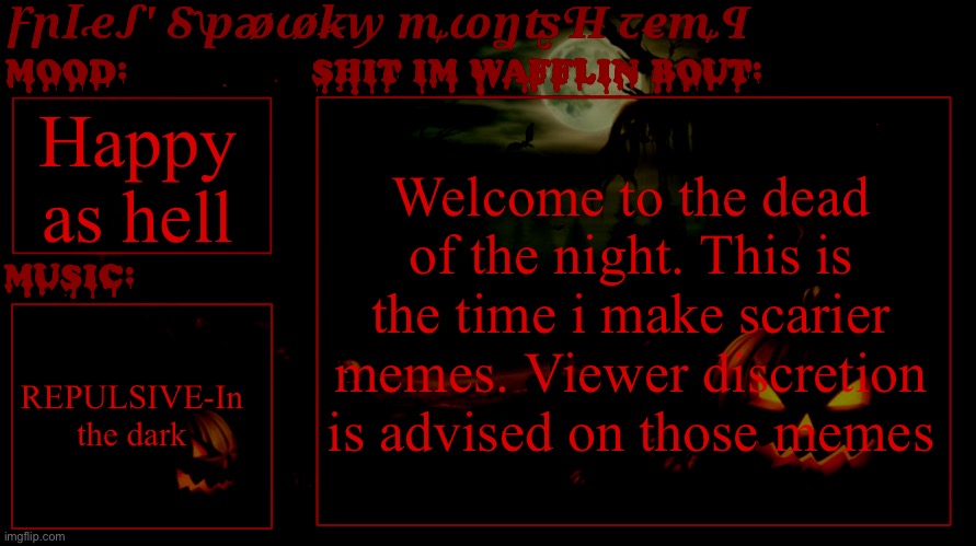 Big announcement | Happy as hell; Welcome to the dead of the night. This is the time i make scarier memes. Viewer discretion is advised on those memes; REPULSIVE-In the dark | image tagged in fries spooky month temp | made w/ Imgflip meme maker