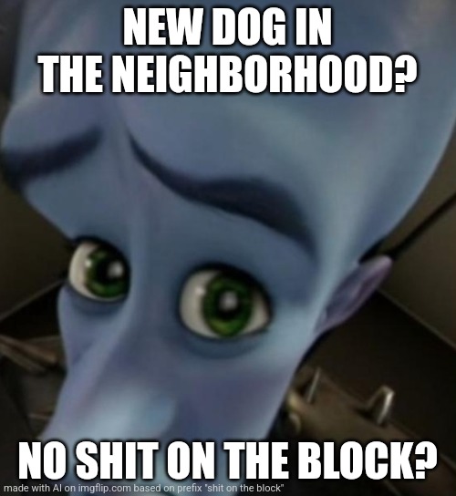 thought I'd give AI imgflip.com a try goddammit it is unfunny | NEW DOG IN THE NEIGHBORHOOD? NO SHIT ON THE BLOCK? | image tagged in megamind no bitches | made w/ Imgflip meme maker