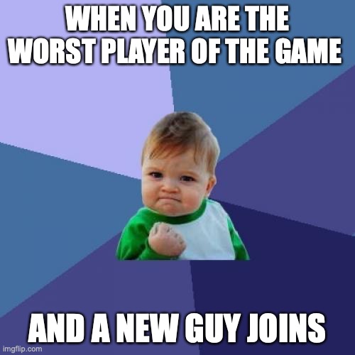 Success Kid Meme | WHEN YOU ARE THE WORST PLAYER OF THE GAME; AND A NEW GUY JOINS | image tagged in memes,success kid | made w/ Imgflip meme maker