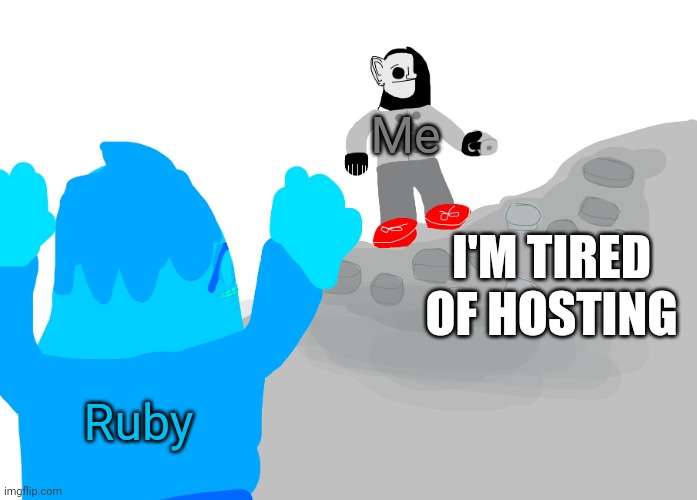 BVV 10 | Me; I'M TIRED OF HOSTING; Ruby | image tagged in the uncanny and canny meet | made w/ Imgflip meme maker