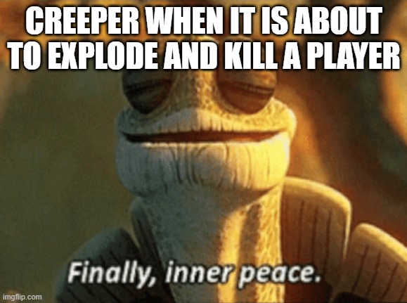 R.I.P that player | CREEPER WHEN IT IS ABOUT TO EXPLODE AND KILL A PLAYER | image tagged in finally inner peace | made w/ Imgflip meme maker