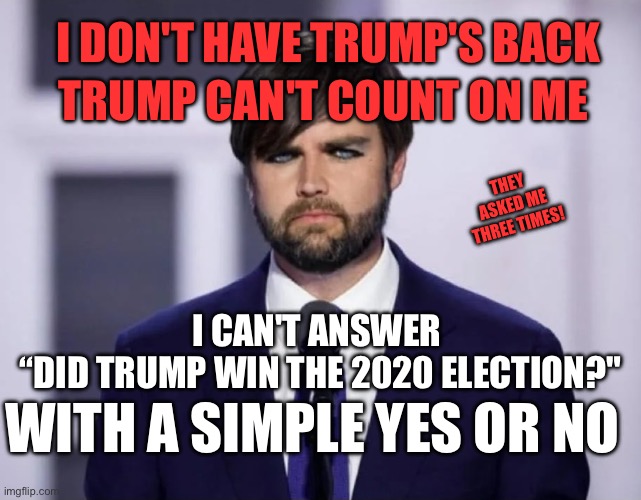 JD Vance doesn't know who won in 2020 | TRUMP CAN'T COUNT ON ME; I DON'T HAVE TRUMP'S BACK; THEY ASKED ME THREE TIMES! I CAN'T ANSWER 
“DID TRUMP WIN THE 2020 ELECTION?"; WITH A SIMPLE YES OR NO | image tagged in emo jd vance | made w/ Imgflip meme maker