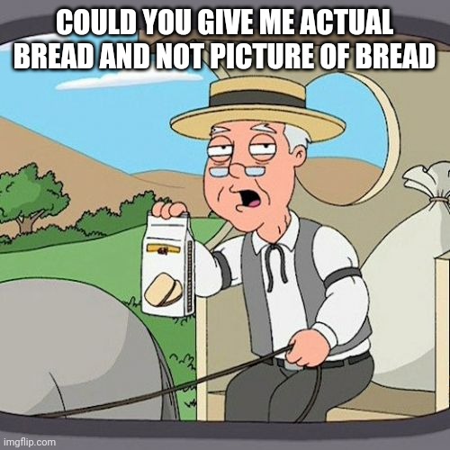 I said bread | COULD YOU GIVE ME ACTUAL BREAD AND NOT PICTURE OF BREAD | image tagged in memes,pepperidge farm remembers,bread,random | made w/ Imgflip meme maker