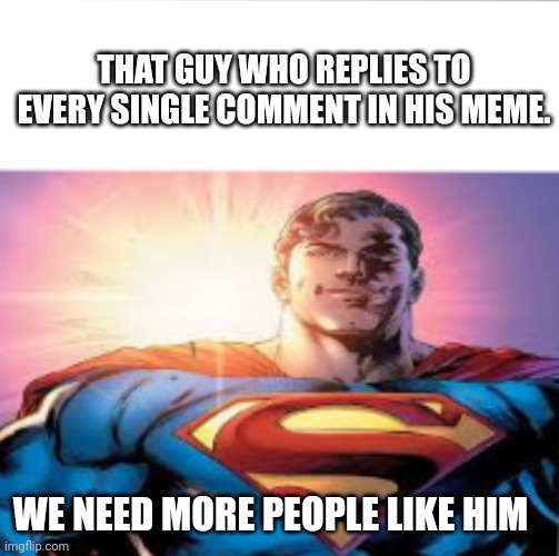 Thank you to those on behalf of imgflip | THAT GUY WHO REPLIES TO EVERY SINGLE COMMENT IN HIS MEME. WE NEED MORE PEOPLE LIKE HIM | image tagged in superman starman meme | made w/ Imgflip meme maker