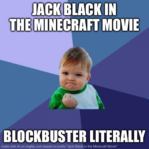 Imgflip AI sucks ass bro ? | JACK BLACK IN THE MINECRAFT MOVIE; BLOCKBUSTER LITERALLY | image tagged in memes,success kid | made w/ Imgflip meme maker