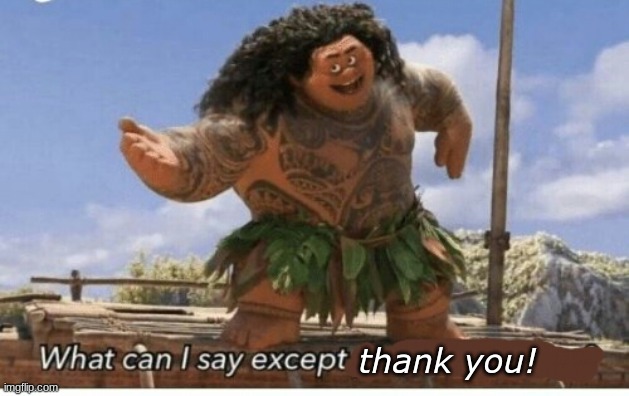 Moana maui what can I say except blank | thank you! | image tagged in moana maui what can i say except blank,it came from the comments,fresh memes | made w/ Imgflip meme maker