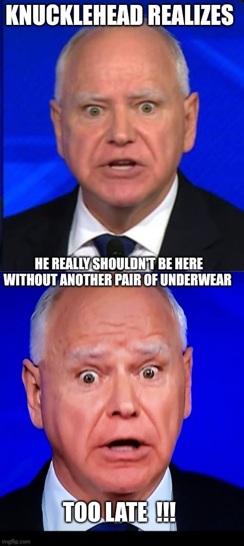 Tim Walz meme | KNUCKLEHEAD REALIZES; HE REALLY SHOULDN'T BE HERE WITHOUT ANOTHER PAIR OF UNDERWEAR; TOO LATE  !!! | image tagged in democrat party | made w/ Imgflip meme maker