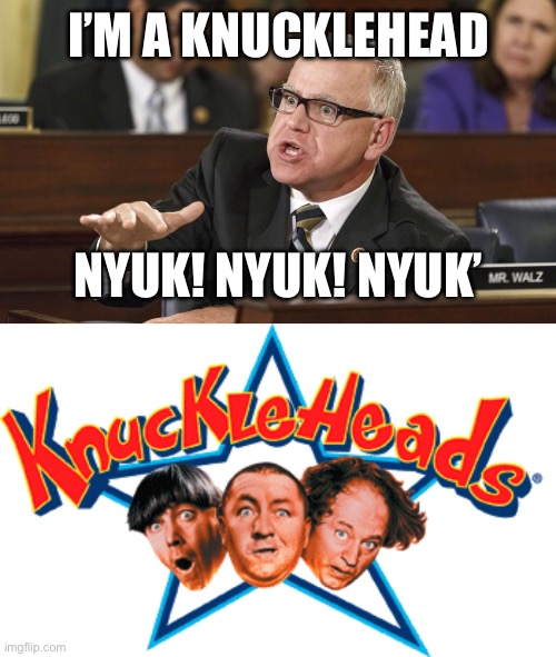 First the Dems give us Biden - Harris. Now they put up a knucklehead! We deserve better. Vote Red! | I’M A KNUCKLEHEAD; NYUK! NYUK! NYUK’ | image tagged in tim walz,knucklehead | made w/ Imgflip meme maker