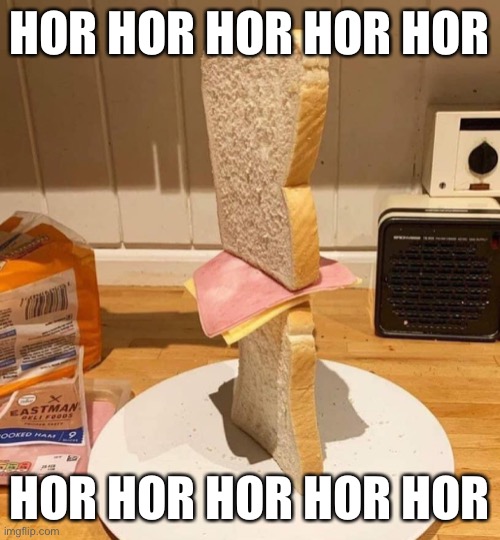 FŔƏǼƉŶ FƏŽẞÇ̌BƏǢR? | HOR HOR HOR HOR HOR; HOR HOR HOR HOR HOR | image tagged in standwich | made w/ Imgflip meme maker