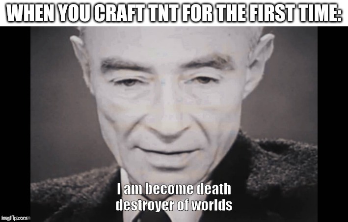 Creeperheimer | WHEN YOU CRAFT TNT FOR THE FIRST TIME: | image tagged in i am become death destroyer of worlds,minecraft | made w/ Imgflip meme maker