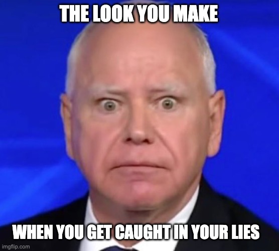 I Misspoke? | THE LOOK YOU MAKE; WHEN YOU GET CAUGHT IN YOUR LIES | image tagged in walz,lies,stolen valor,tienammen square,awol by retirement | made w/ Imgflip meme maker