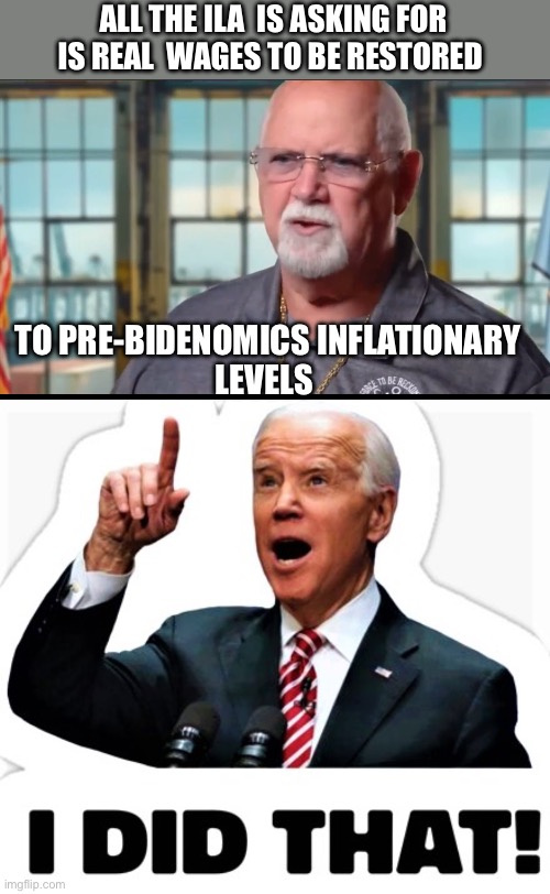 Inflation upended that. The max of $39 is now worth $30.70 in 2018 dollars, and the starting wage is the equivalent of $15.75 | ALL THE ILA  IS ASKING FOR IS REAL  WAGES TO BE RESTORED; TO PRE-BIDENOMICS INFLATIONARY
LEVELS | image tagged in biden - i did that,inflation,ila strike | made w/ Imgflip meme maker