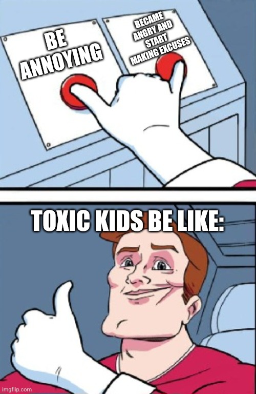 Toxic kids: | BECAME ANGRY AND START MAKING EXCUSES; BE ANNOYING; TOXIC KIDS BE LIKE: | image tagged in two buttons,funny | made w/ Imgflip meme maker