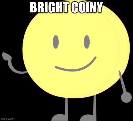 BFDI Coiny | BRIGHT COINY | image tagged in bfdi coiny | made w/ Imgflip meme maker