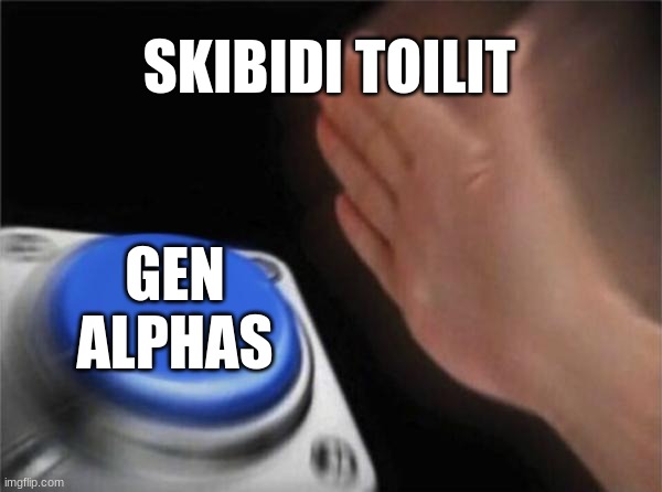 Blank Nut Button Meme | SKIBIDI TOILIT; GEN ALPHAS | image tagged in memes,blank nut button | made w/ Imgflip meme maker