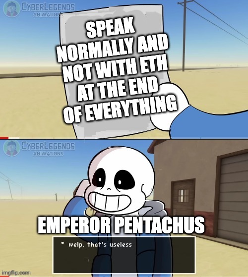 Sans welp that's useless | SPEAK NORMALLY AND NOT WITH ETH AT THE END OF EVERYTHING; EMPEROR PENTACHUS | image tagged in sans welp that's useless | made w/ Imgflip meme maker