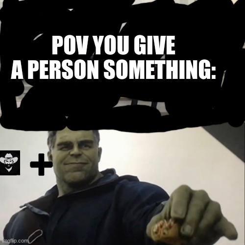 High honor irl be like | POV YOU GIVE A PERSON SOMETHING: | image tagged in hulk taco,high honor,red dead redepemtion 2,games,relatable to rdr2 players | made w/ Imgflip meme maker