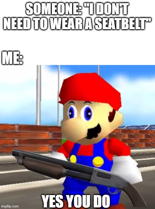 SMG4 Shotgun Mario | SOMEONE: "I DON'T NEED TO WEAR A SEATBELT"; ME:; YES YOU DO | image tagged in smg4 shotgun mario,ai generated | made w/ Imgflip meme maker