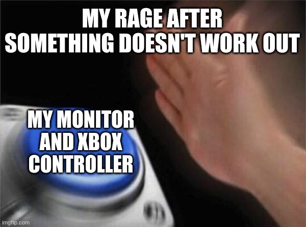 Blank Nut Button Meme | MY RAGE AFTER SOMETHING DOESN'T WORK OUT; MY MONITOR AND XBOX CONTROLLER | image tagged in memes,blank nut button | made w/ Imgflip meme maker