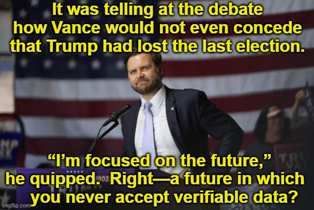 Vance Focused on the Future? | It was telling at the debate how Vance would not even concede that Trump had lost the last election. “I’m focused on the future,” he quipped.  Right—a future in which     you never accept verifiable data? | image tagged in nevertrump,debates,donald trump you're fired,presidential race,basket of deplorables,maga | made w/ Imgflip meme maker