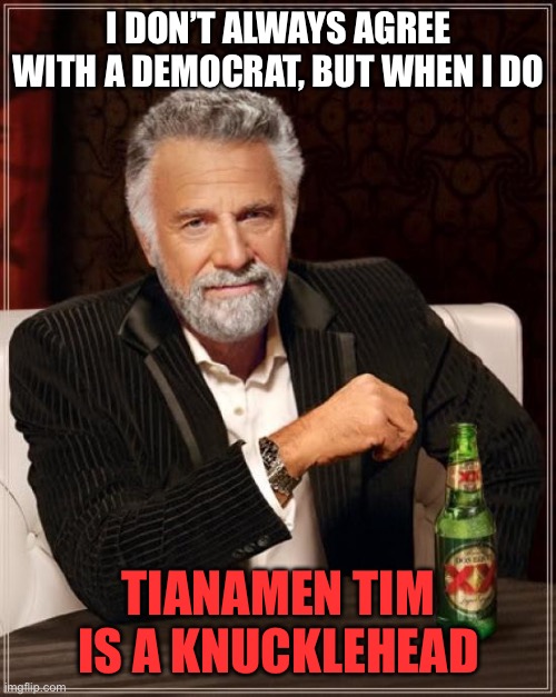 Tianamen Tim Walz is a knucklehead. | I DON’T ALWAYS AGREE WITH A DEMOCRAT, BUT WHEN I DO; TIANAMEN TIM IS A KNUCKLEHEAD | image tagged in memes,the most interesting man in the world,tianamen tim,knucklehead | made w/ Imgflip meme maker