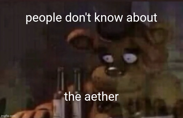 Freddy PTSD | people don't know about the aether | image tagged in freddy ptsd | made w/ Imgflip meme maker