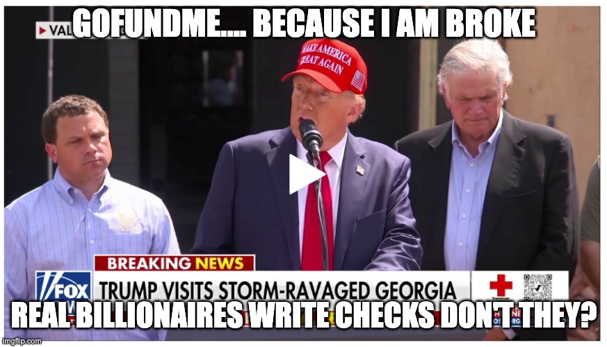 Broke tRUMP ..needs gofundme. | GOFUNDME.... BECAUSE I AM BROKE; REAL BILLIONAIRES WRITE CHECKS DON'T THEY? | image tagged in useless orange,trump the traitor,traitor,orange dump,toxic orange | made w/ Imgflip meme maker