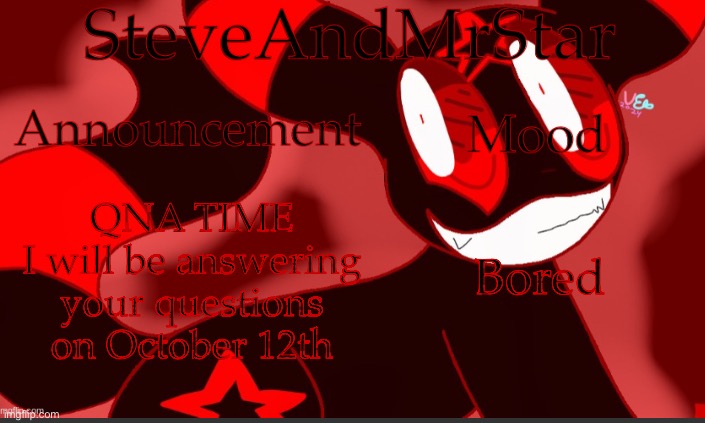 :) | QNA TIME
I will be answering your questions on October 12th; Bored | image tagged in steveandmrstar announcement temp credits to uni | made w/ Imgflip meme maker